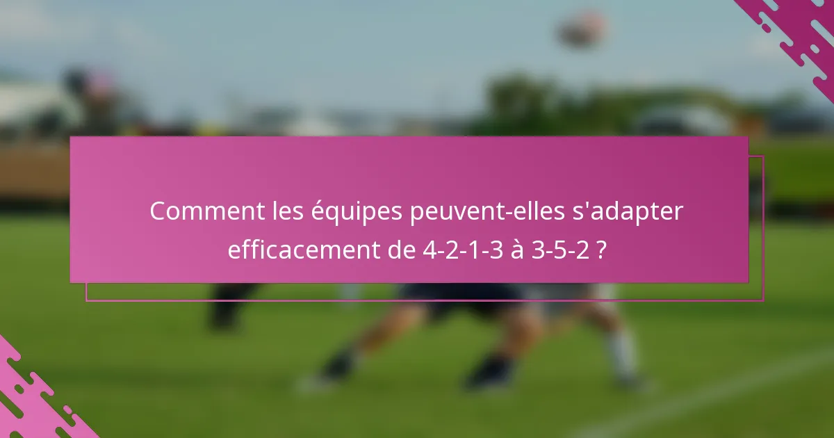Comment les équipes peuvent-elles s'adapter efficacement de 4-2-1-3 à 3-5-2 ?