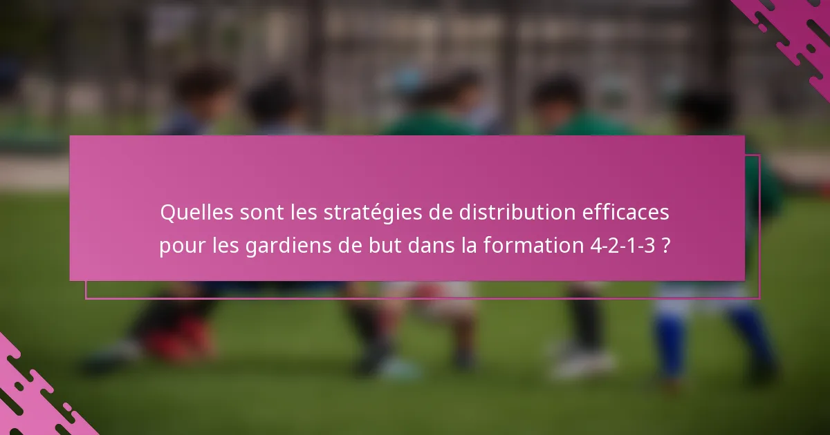 Quelles sont les stratégies de distribution efficaces pour les gardiens de but dans la formation 4-2-1-3 ?